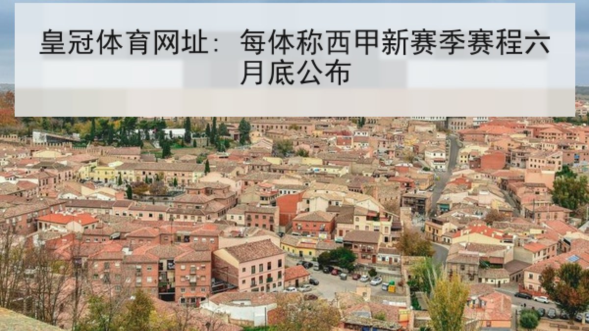 皇冠体育网址: 每体称西甲新赛季赛程六月底公布 皇冠体育网址: 每体称西甲新赛季赛程六月底公布