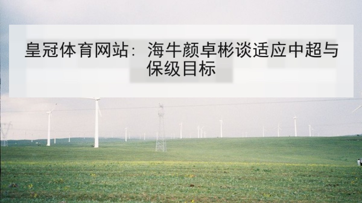 皇冠体育网站: 海牛颜卓彬谈适应中超与保级目标 皇冠体育网站: 海牛颜卓彬谈适应中超与保级目标