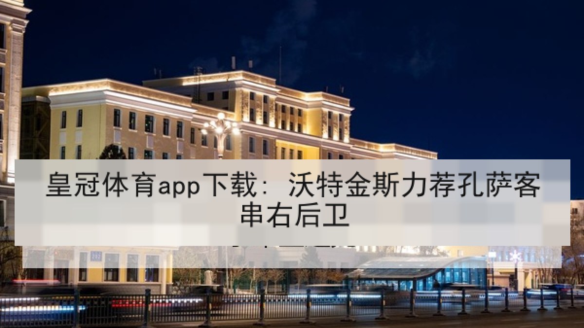 皇冠体育app下载: 沃特金斯力荐孔萨客串右后卫 皇冠体育app下载: 沃特金斯力荐孔萨客串右后卫